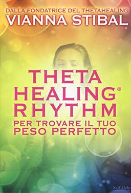 ThetaHealing® Rhythm. Per trovare il tuo peso perfetto (Self Help)