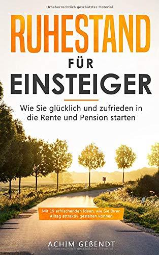 Ruhestand für Einsteiger: Wie Sie glücklich und zufrieden in die Rente und Pension starten (Renteneintritt, Band 1)