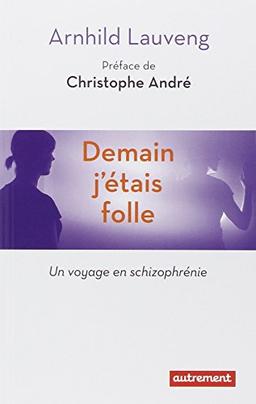 Demain j'étais folle : un voyage en schizophrénie