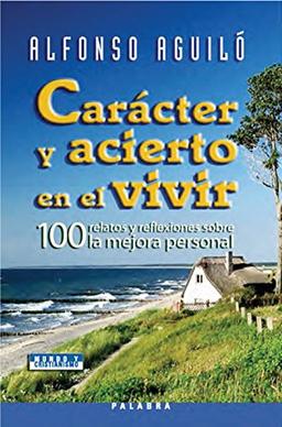 Carácter y acierto en el vivir : 100 relatos y reflexiones sobra la mejora personal (Mundo y cristianismo)