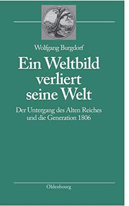 Ein Weltbild verliert seine Welt: Der Untergang des Alten Reiches und die Generation 1806 (bibliothek altes Reich, Band 2)