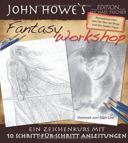 John Howe`s Fantasy Workshop: Ein Zeichenkurs mit 10 Schritt-für-Schritt Anleitungen