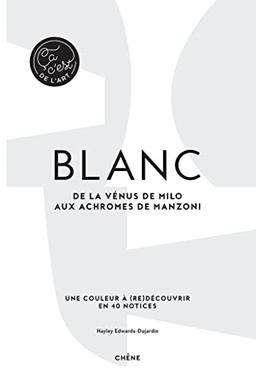 Blanc : de la Vénus de Milo aux achromes de Manzoni : une couleur à (re)découvrir en 40 notices