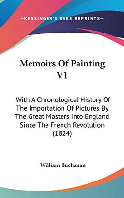 Memoirs Of Painting V1: With A Chronological History Of The Importation Of Pictures By The Great Masters Into England Since The French Revolution (1824)