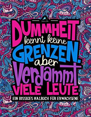 Dummheit kennt keine Grenzen. Aber verdammt viele Leute: Ein Bissiges Malbuch für Erwachsene