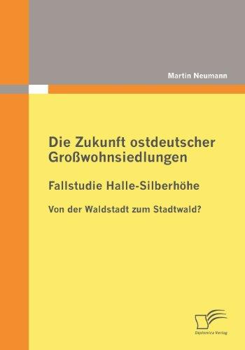 Die Zukunft ostdeutscher Großwohnsiedlungen: Fallstudie Halle-Silberhöhe: Von der Waldstadt zum Stadtwald?