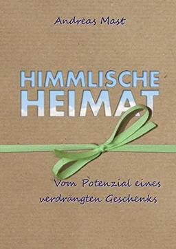 Himmlische Heimat: Vom Potenzial eines verdrängten Geschenks