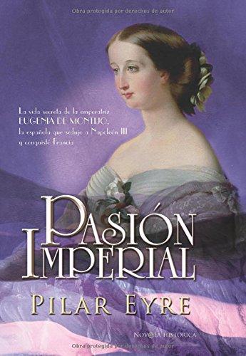 Pasión imperial : la vida secreta de la emperatriz Eugenia de Montijo, la española que sedujo a Napoleón III y conquistó Francia (Novela Historica(la Esfera))