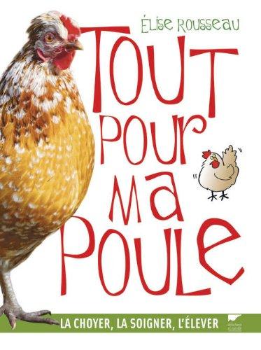 Tout pour ma poule : la choyer, la soigner, l'élever