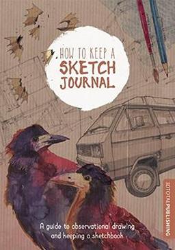 How to Keep a Sketch Journal: A Guide to Observational Drawing and Keeping a Sketchbook