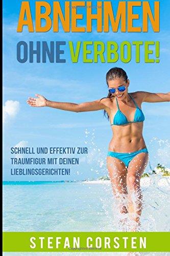 Abnehmen ohne Verbote: Schnell und effektiv Abnehmen zur Traumfigur mit deinen Lieblingsgerichten