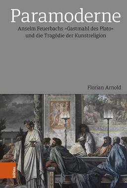 Paramoderne: Anselm Feuerbachs »Gastmahl des Plato« und die Tragödie der Kunstreligion