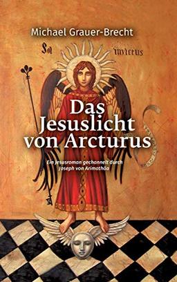 Das Jesuslicht von Arcturus: Ein Jesusroman gechannelt durch Joseph von Arimathäa