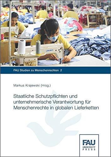 Staatliche Schutzpflichten und unternehmerische Verantwortung für Menschenrechte in globalen Lieferketten (FAU Studien zu Menschenrechten)