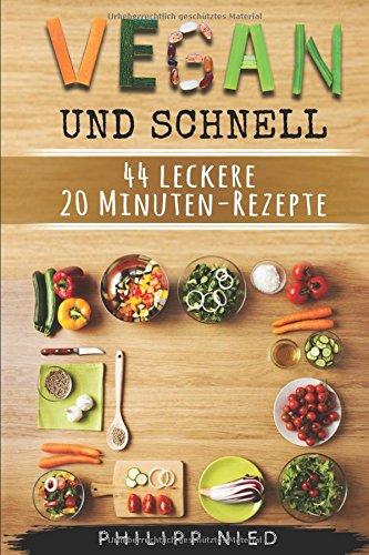 Vegan und schnell: 44 leckere 20 Minuten-Rezepte: Vegan Kochen, Inkl. 12 Schritte Plan zum Zeitsparen (vegan Kochbuch von Philipp Nied, Band 2)