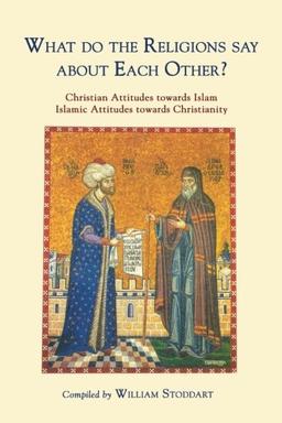 What do the Religions say about Each Other?: Christian Attitudes Towards Islam, Islamic Attitudes Towards Christianity