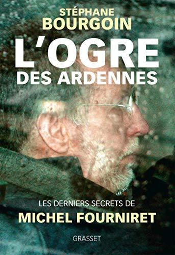 L'ogre des Ardennes : les derniers secrets de Michel Fourniret