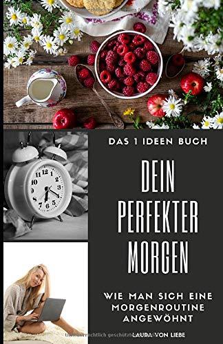 Das 1 Ideen Buch: Dein perfekter Morgen: Wie man sich eine Morgenroutine angewöhnt - erfolgreich den Tag starten (Ideen, die dein Leben bereichern!, Band 3)