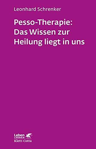 Pesso-Therapie: Das Wissen zur Heilung liegt in uns: PBSP als ganzheitliches Verfahren einer körperorientierten Psychotherapie (Leben lernen)