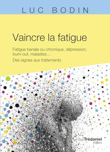 Vaincre la fatigue : fatigue banale ou chronique, dépression, burn-out, maladies... : des signes aux traitements