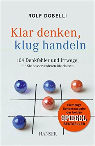 Klar denken, klug handeln: 104 Denkfehler und Irrwege, die Sie besser anderen überlassen