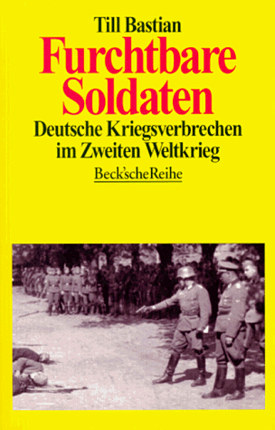 Furchtbare Soldaten: Deutsche Kriegsverbrechen im Zweiten Weltkrieg