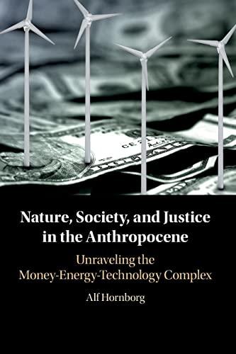 Nature, Society, and Justice in the Anthropocene: Unraveling the Money-Energy-Technology Complex (New Directions in Sustainability and Society)