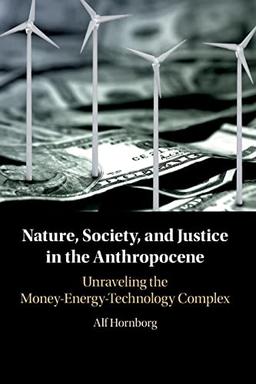 Nature, Society, and Justice in the Anthropocene: Unraveling the Money-Energy-Technology Complex (New Directions in Sustainability and Society)