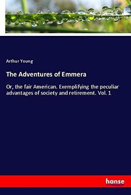 The Adventures of Emmera: Or, the fair American. Exemplifying the peculiar advantages of society and retirement. Vol. 1