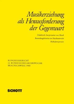 Musikerziehung als Herausforderung der Gegenwart: Didaktische Interpretation von Musik - Beurteilungskriterien im Musikunterricht - Methodenrepertoire (Vorträge der Bundesschulmusikwoche)