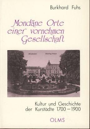 Mondäne Orte einer vornehmen Gesellschaft: Kultur und Geschichte der Kurstädte 1700-1900