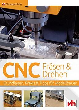 CNC-Fräsen und -Drehen im Modellbau: Grundlagen - Praxis - Tipps