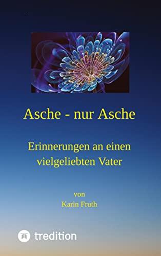 Asche - nur Asche: Erinnerungen an einen vielgeliebten Vater