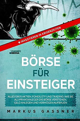 BÖRSE FÜR EINSTEIGER: Alles über Aktien, Fonds, ETF und Trading: Wie Sie als Privatanleger die Börse verstehen, Geld anlegen und Vermögen aufbauen + Investieren in Krisenzeiten