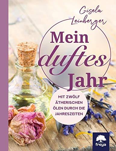 Mein duftes Jahr: Mit zwölf ätherischen Ölen durch die Jahreszeiten