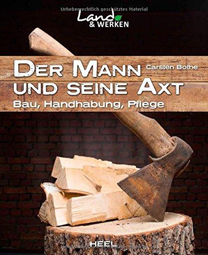 Der Mann und seine Axt: Bau - Handhabung - Pflege (Land & Werken)