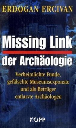 Missing Link der Archäologie: Verheimlichte Funde, gefälschte Museumsexponate und als Betrüger entlarvte Archäologen