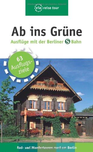 Ab ins Grüne - Ausflüge mit der Berliner S-Bahn: 64 Ausflugsziele - Rad- und Wandertouren rund um Berlin