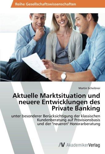 Aktuelle Marktsituation und neuere Entwicklungen des Private Banking: unter besonderer Berücksichtigung der klassischen Kundenberatung auf Provisionsbasis und der "neueren" Honorarberatung