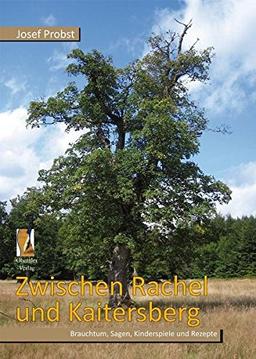 Zwischen Rachel und Kaitersberg: Brauchtum, Sagen, Kinderspiele und Rezepte