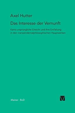 Das Interesse der Vernunft: Kants ursprüngliche Einsicht und ihre Entfaltung in den transzendentalphilosophischen Hauptwerken (Kant-Forschungen)