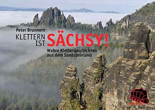 Klettern ist sächsy!: Wahre Klettergeschichten aus dem Sandsteinland (Sachsenbücher)