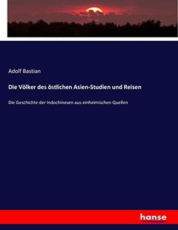 Die Völker des östlichen Asien-Studien und Reisen: Die Geschichte der Indochinesen aus einheimischen Quellen