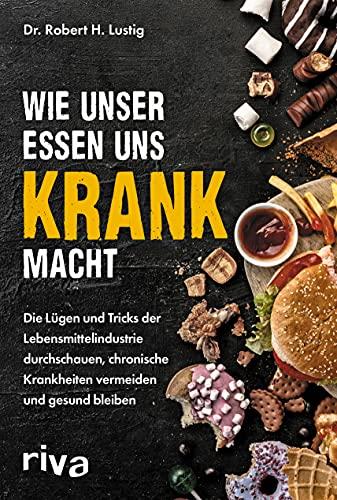 Wie unser Essen uns krank macht: Die Lügen und Tricks der Lebensmittelindustrie durchschauen, chronische Krankheiten vermeiden und gesund bleiben. Die Gefahren und Risiken erkennen