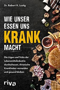 Wie unser Essen uns krank macht: Die Lügen und Tricks der Lebensmittelindustrie durchschauen, chronische Krankheiten vermeiden und gesund bleiben. Die Gefahren und Risiken erkennen