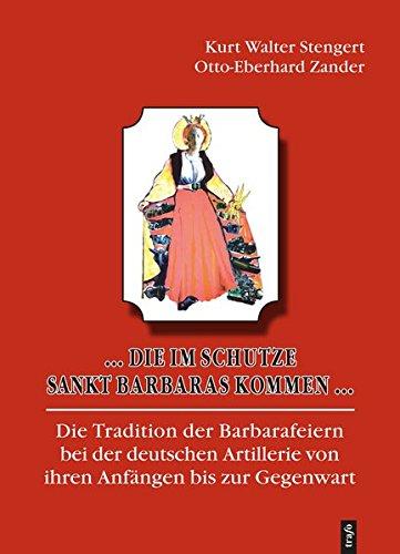 ... Die im Schutze Sankt Barbaras kommen ...: Die Tradition der Barbarafeiern bei der deutschen Artillerie von ihren Anfängen bis zur Gegenwart