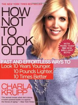 How Not to Look Old: Fast and Effortless Ways to Look 10 Years Younger, 10 Pounds Lighter, 10 Times Better