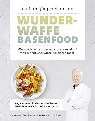 Wunderwaffe Basenfood: Wie die latente Übersäuerung uns ab 40 krank macht und vorzeitig altern lässt: Wie die latente Übersäuerung uns ab 40 krank ... mit köstlichen basischen Alltagsrezepten