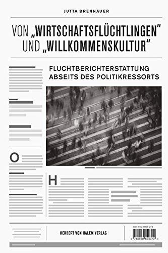 Von "Wirtschaftsflüchtlingen" und "Willkommenskultur&": Fluchtberichterstattung abseits des Politikressorts