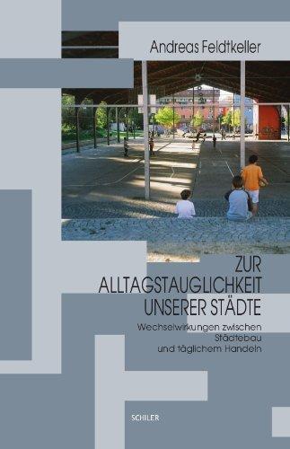 Zur Alltagstauglichkeit unserer Städte: Wechselwirkungen zwischen Städtebau und täglichem Handeln